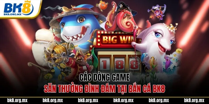 Các dòng game săn thưởng đình đám tại bắn cá BK8