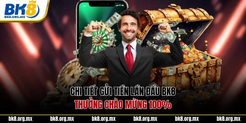 Chi tiết gửi tiền lần đầu BK8 thưởng chào mừng 100%