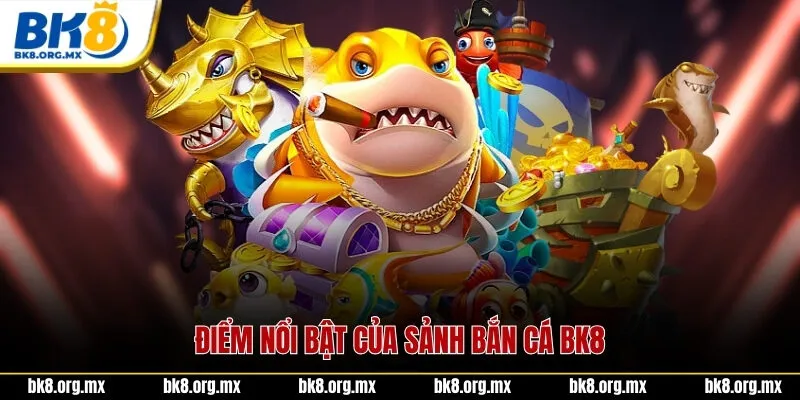 Điểm nổi bật của sảnh bắn cá BK8