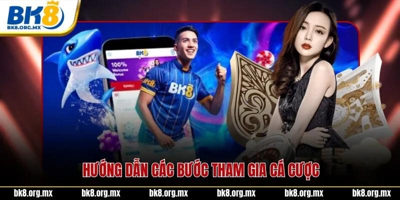 Hướng dẫn các bước tham gia cá cược