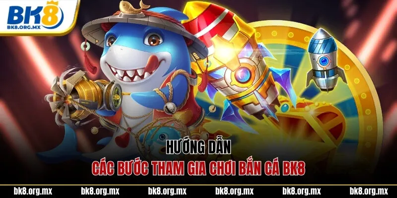 Hướng dẫn các bước tham gia chơi bắn cá BK8