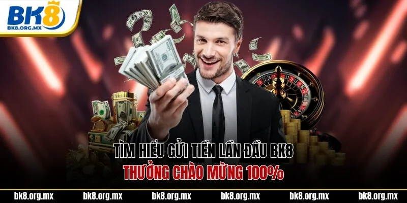 Tìm hiểu gửi tiền lần đầu BK8 thưởng chào mừng 100%