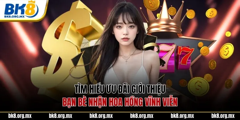 Tìm hiểu ưu đãi giới thiệu bạn bè nhận hoa hồng vĩnh viễn