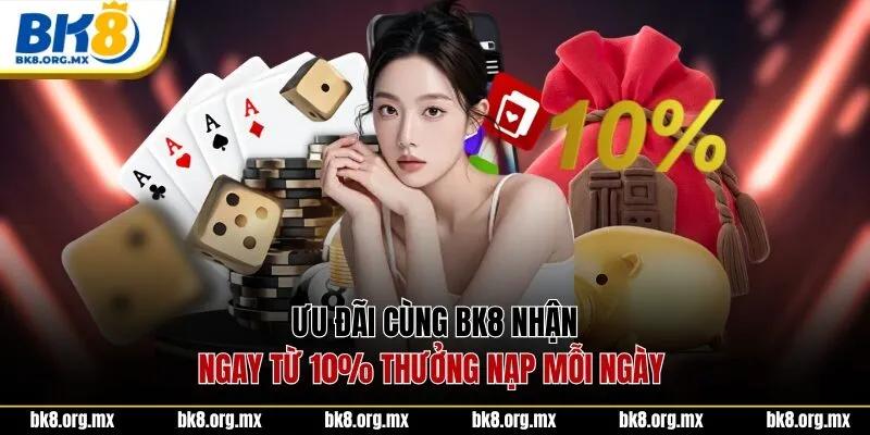 Ưu đãi cùng BK8 nhận ngay từ 10% thưởng nạp mỗi ngày 