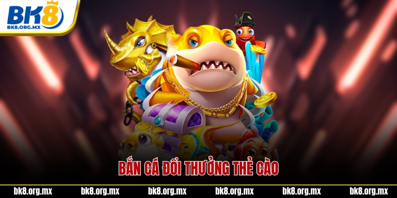 Bắn cá đổi thưởng thẻ cào