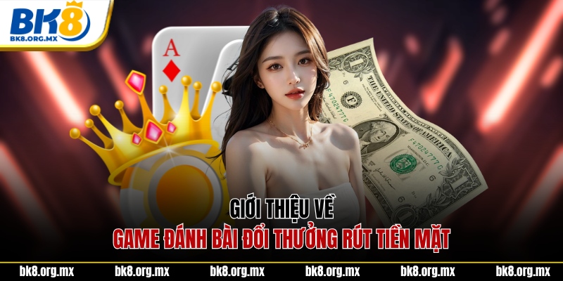 Giới thiệu về game đánh bài đổi thưởng rút tiền mặt