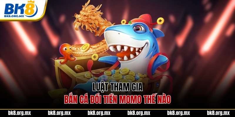 Luật tham gia bắn cá đổi tiền momo thế nào