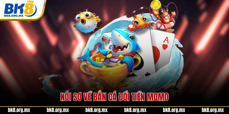 Nói sơ về bắn cá đổi tiền momo